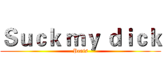 Ｓｕｃｋ ｍｙ ｄｉｃｋ (Penis)