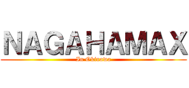 ＮＡＧＡＨＡＭＡＸ (In Okinawa)
