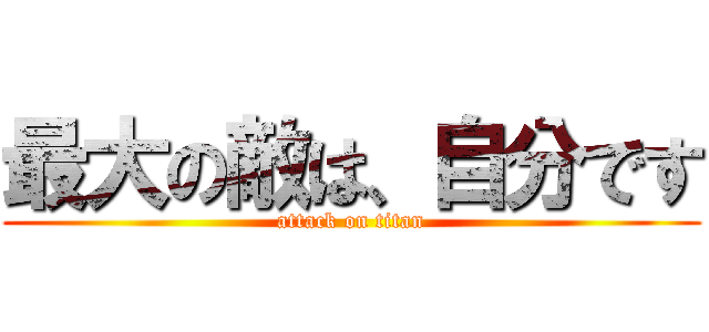 最大の敵は、自分です (attack on titan)