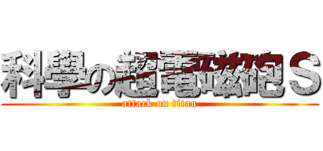 科學の超電磁砲Ｓ (attack on titan)