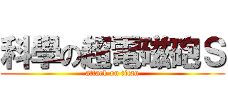 科學の超電磁砲Ｓ (attack on titan)