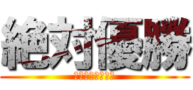 絶対優勝 (うちら最強クラス)