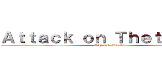 Ａｔｔａｃｋ ｏｎ Ｔｈｅｔａ Ｔａｕ (Gigi and Austin)