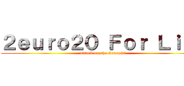 ２ｅｕｒｏ２０ Ｆｏｒ Ｌｉｆｅ (attack on the 2euro20)