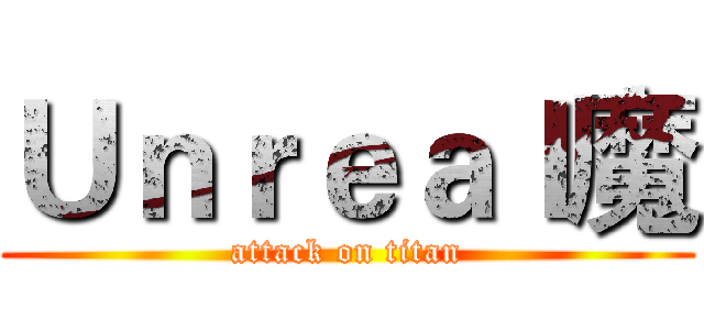 Ｕｎｒｅａｌ魔 (attack on titan)