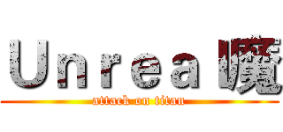 Ｕｎｒｅａｌ魔 (attack on titan)