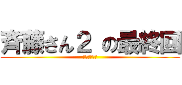 斉藤さん２ の最終回 (マジでまじか)