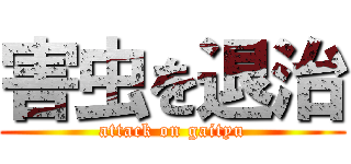 害虫を退治 (attack on gaityu)