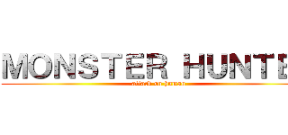 ＭＯＮＳＴＥＲ ＨＵＮＴＥＲ (attack on human)