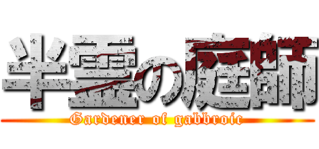 半霊の庭師 (Gardener of gabbroic)