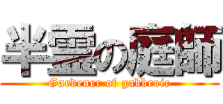 半霊の庭師 (Gardener of gabbroic)
