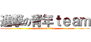 進撃の青年ｔｅａｍ (attack on titan)