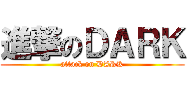 進撃のＤＡＲＫ (attack on DARK)