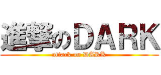 進撃のＤＡＲＫ (attack on DARK)