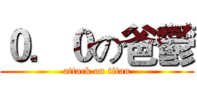０．０の爸鬱 (attack on titan)