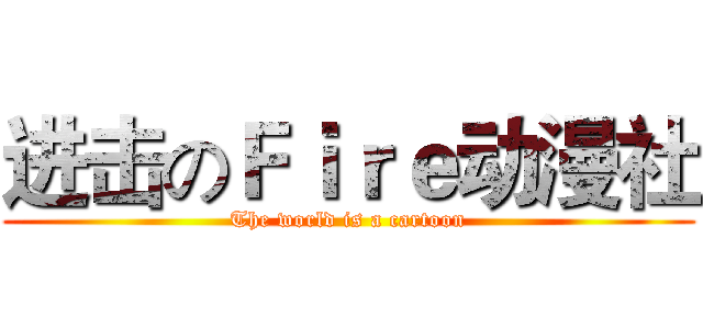 进击のＦｉｒｅ动漫社 (The world is a cartoon)