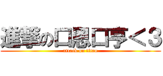 進撃の口恩口亨＜３ (attack on titan)