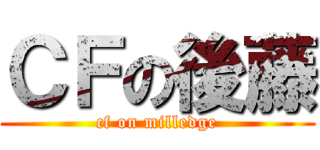 ＣＦの後藤 (cf on milledge)