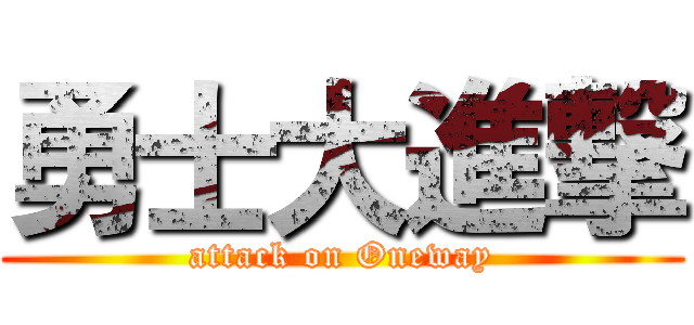 勇士大進撃 (attack on Oneway)