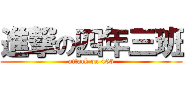 進撃の四年三班 (attack on 403)