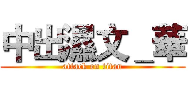 中出濕文＿華 (attack on titan)