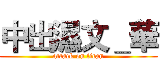 中出濕文＿華 (attack on titan)
