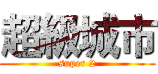 超級城市 (super 2)