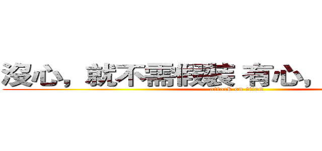 沒心，就不需假裝 有心，連裝都不用 (attack on titan)