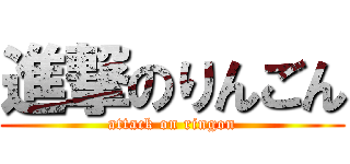 進撃のりんごん (attack on ringon)