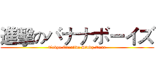 進擊のバナナボーイズ (Tokyo Creative Study Tour)