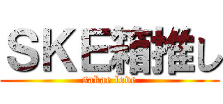 ＳＫＥ箱推し (sakae love)