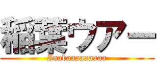 稲葉ウアー (Inabaaaaaaaaa)