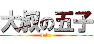 大叔の五子 (bake)