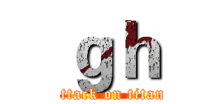ｇｈ (attack on titan)