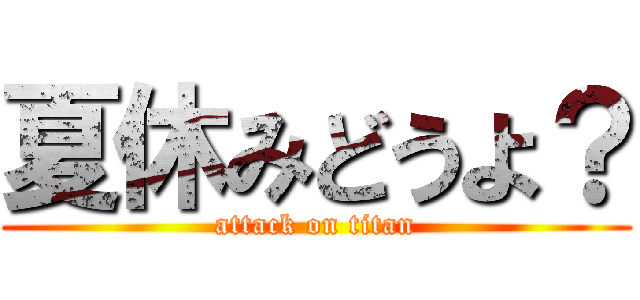夏休みどうよ？ (attack on titan)