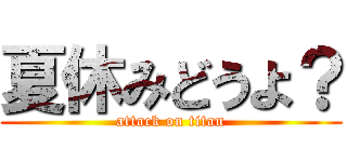 夏休みどうよ？ (attack on titan)