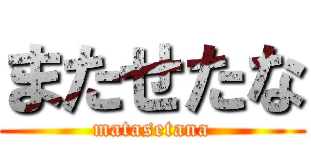 またせたな (matasetana)