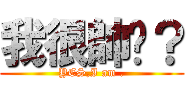 我很帥嗎？ (YES,I am .)