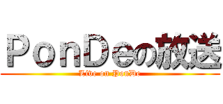 ＰｏｎＤｅの放送 (Live on PonDe)