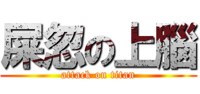 屎忽の上腦 (attack on titan)