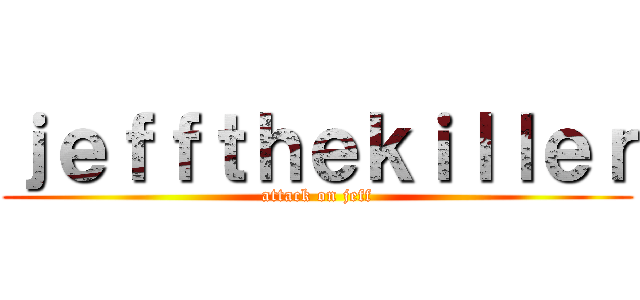 ｊｅｆｆｔｈｅｋｉｌｌｅｒ (attack on jeff)