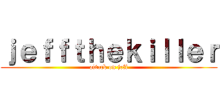 ｊｅｆｆｔｈｅｋｉｌｌｅｒ (attack on jeff)