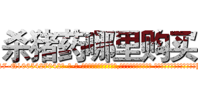杀猪药哪里购买 (杀猪药哪里购买【电-话151x68344x817-Q1065427042元-吉-药-业】我们做的是长期生意,靠的是老客户长期支持 杀猪药哪里购买在发表了一篇http://sngk.net/2ei0vk

参考消息网我们做的是长期生意,靠的是老客户长期支持也许我们早该意识到，就连鲍勃·霍斯金斯（金球奖戏剧类电影男主角 
)
