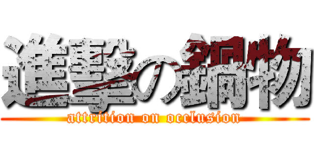 進擊の鍋物 (attrition on occlusion)