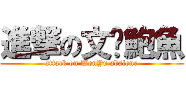進撃の文娛鮑魚 (attack on WenYu abalone)