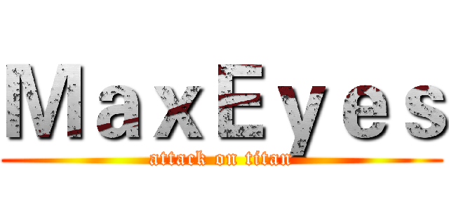 ＭａｘＥｙｅｓ (attack on titan)