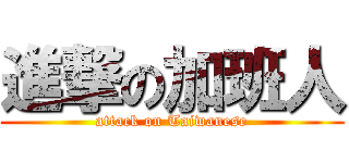 進撃の加班人 (attack on Taiwanese)