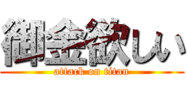 御金欲しい (attack on titan)