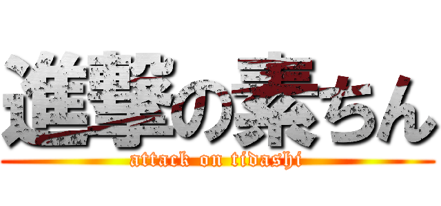 進撃の素ちん (attack on tidashi)