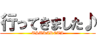 行ってきました♪ (TSUKARETA)